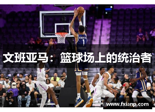 文班亚马：篮球场上的统治者